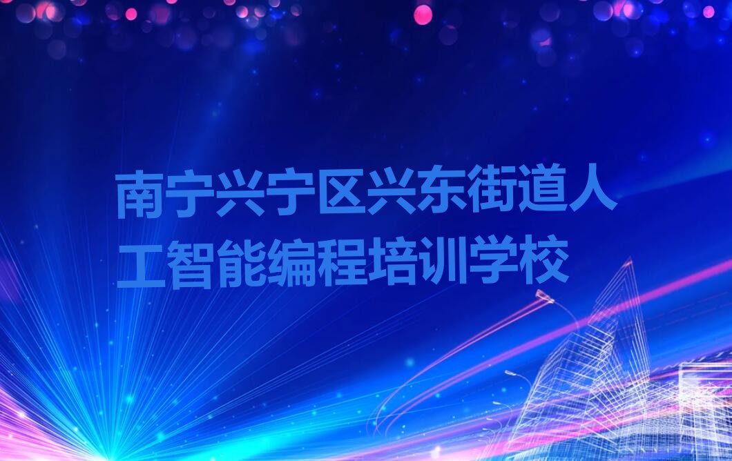 南宁兴宁区兴东街道人工智能编程培训学校