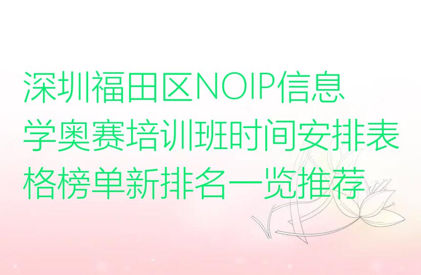 十大深圳福田区NOIP信息学奥赛培训班时间安排表格榜单新排名一览推荐排行榜