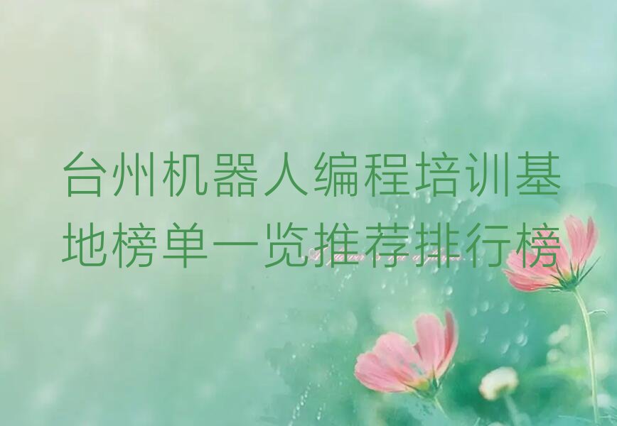 十大台州机器人编程培训基地榜单一览推荐排行榜排行榜