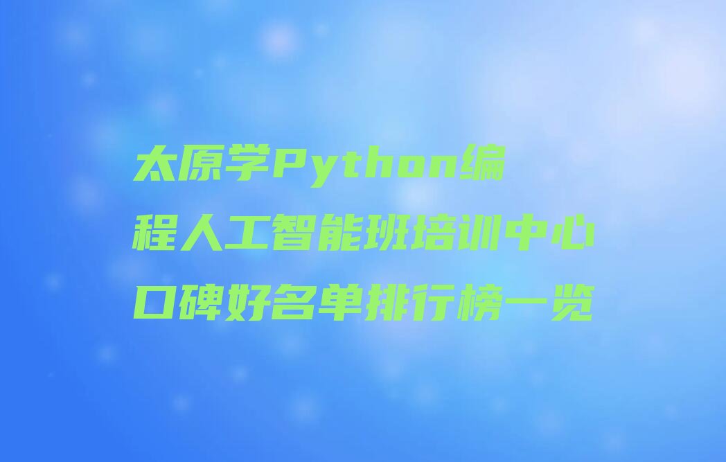 十大太原学Python编程人工智能班培训中心口碑好名单排行榜一览排行榜