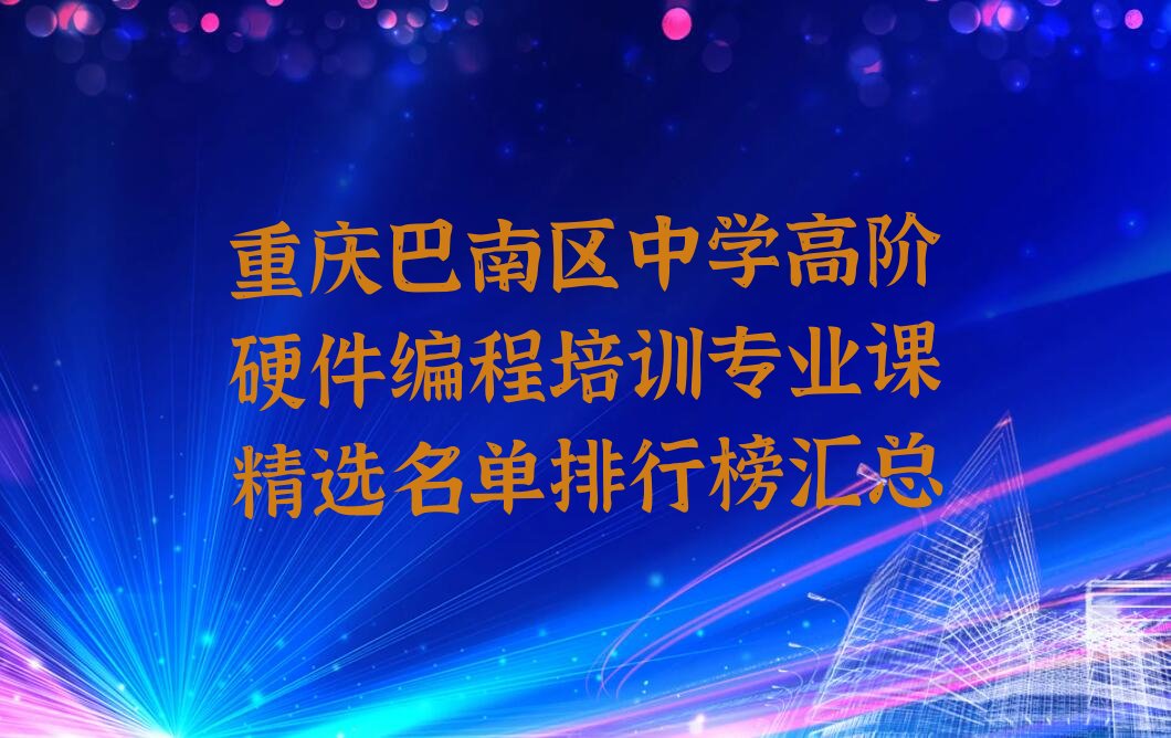 十大重庆巴南区中学高阶硬件编程培训专业课精选名单排行榜汇总排行榜
