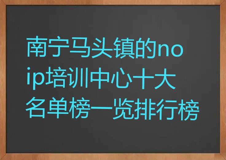 十大南宁马头镇的noip培训中心十大名单榜一览排行榜排行榜