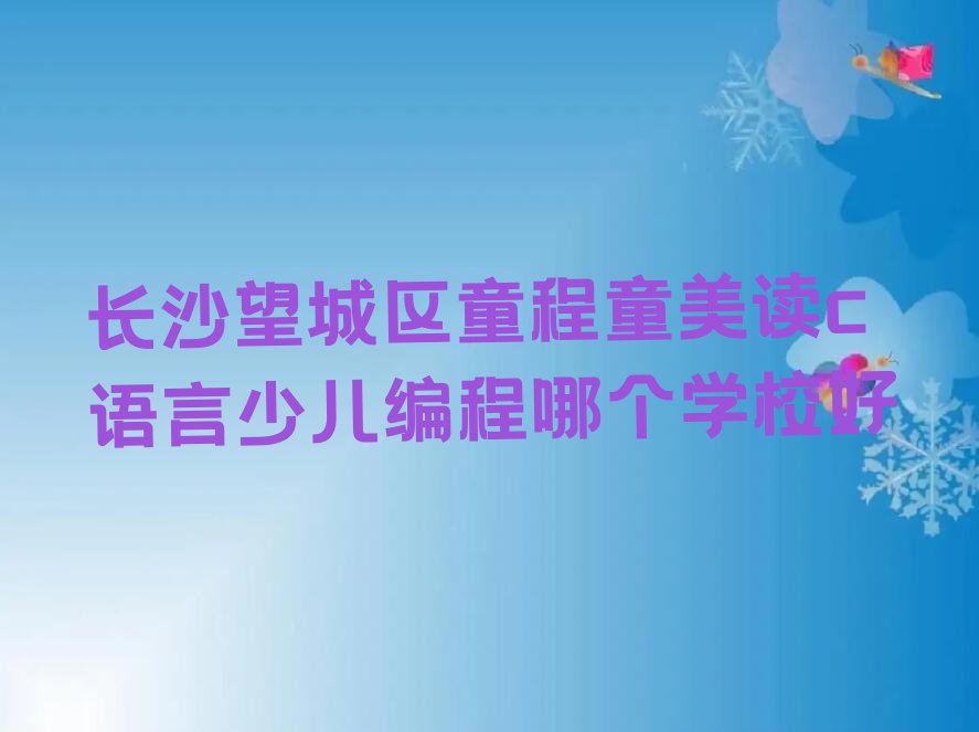 十大长沙望城区童程童美读c语言少儿编程哪个学校好排行榜