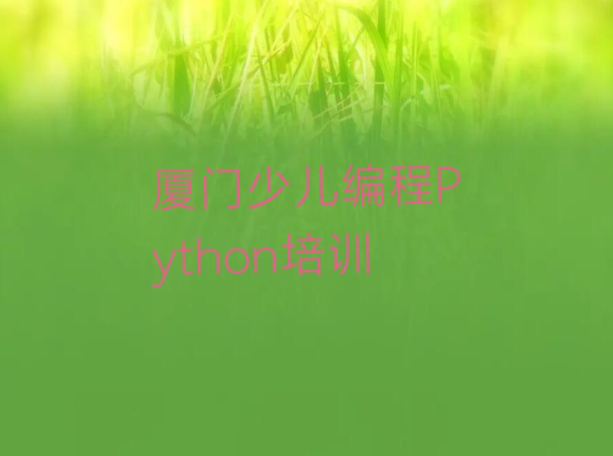 十大厦门禾山街道哪里有少儿编程Python培训授课学校招生2025年名单排行榜一览排行榜