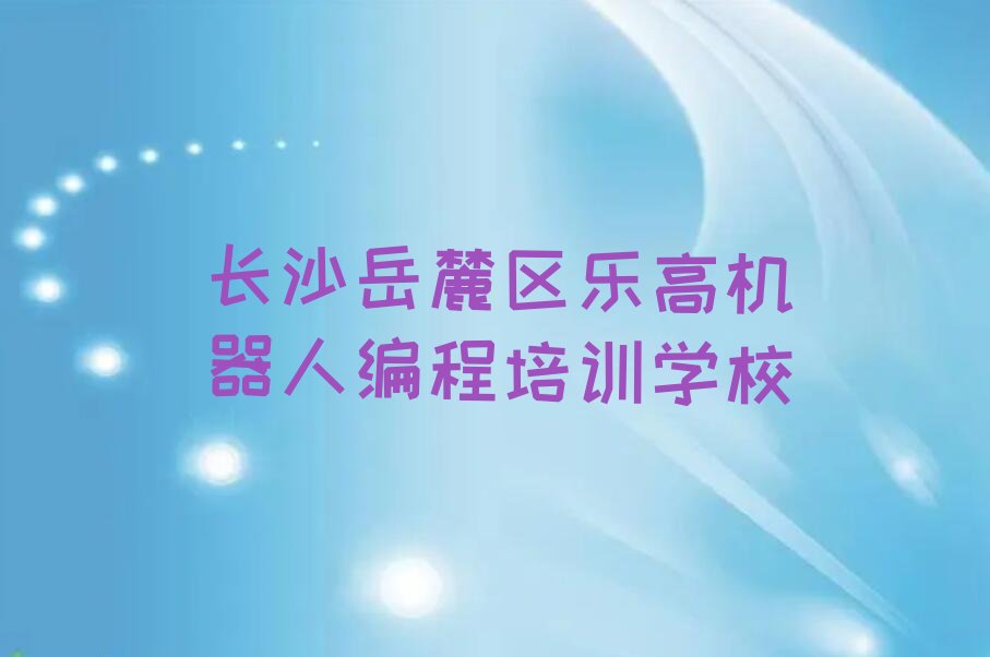 长沙岳麓区乐高机器人编程培训学校