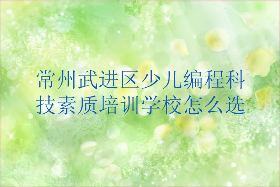 十大常州武进区少儿编程科技素质培训学校怎么选排行榜