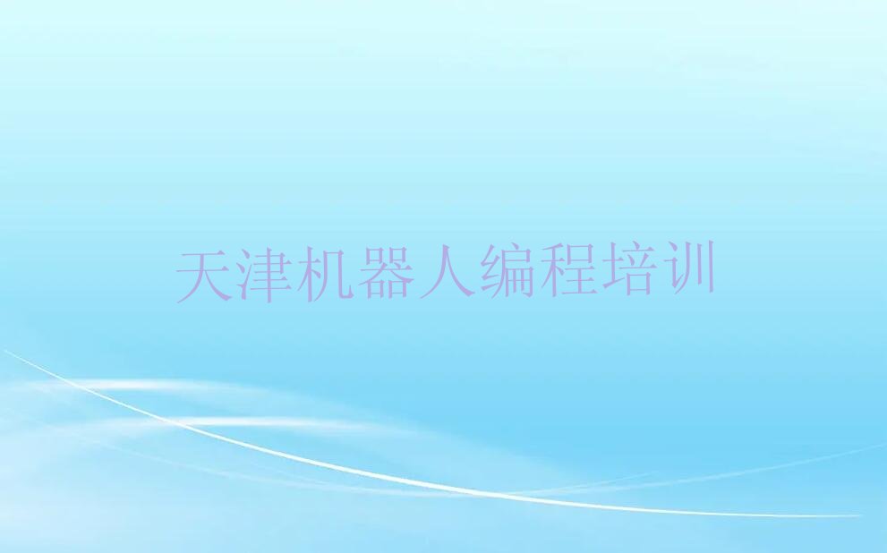 十大天津武清区学机器人编程多少学费多少钱排行榜