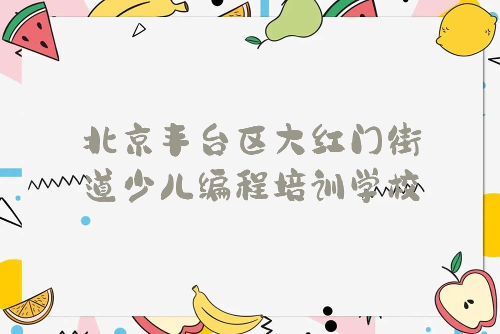 北京丰台区大红门街道少儿编程培训学校