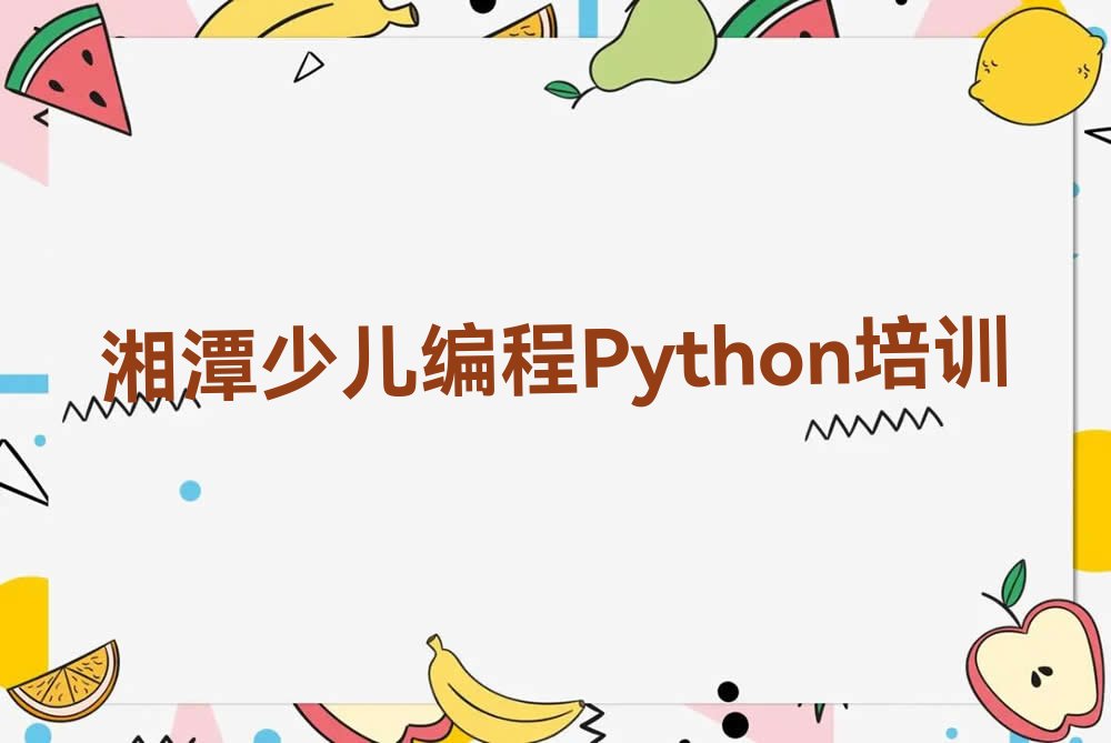 十大湘潭岳塘区比较有名的少儿编程Python教育培训机构实力名单一览排行榜排行榜