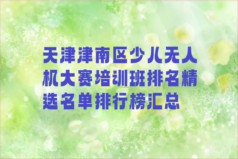 十大天津津南区少儿无人机大赛培训班排名精选名单排行榜汇总排行榜