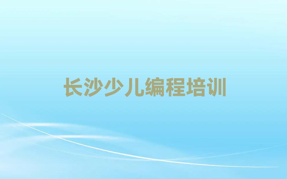十大长沙湘雅路人工智能编程培训班哪个好十大排名一览排行榜排行榜