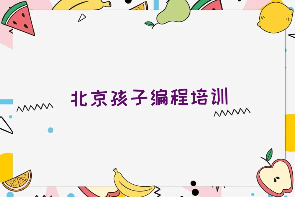 十大2025年北京东城区孩子编程培训班报名在哪儿上课推荐今日公布一览表排行榜