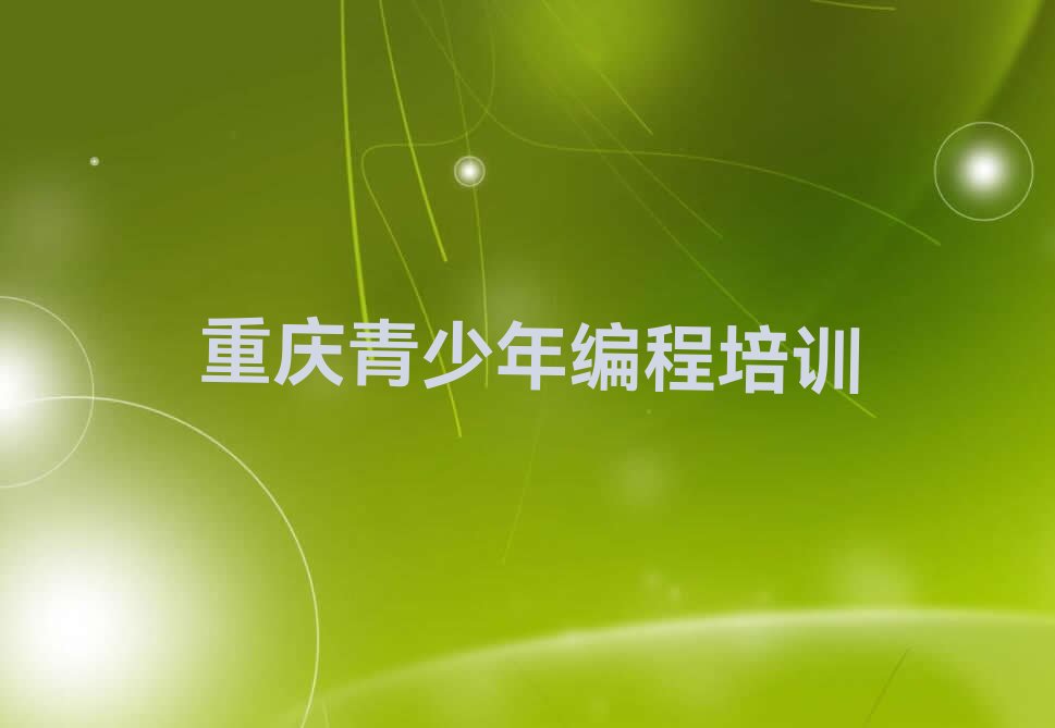 十大重庆大渡口区有必要报青少年编程培训机构吗精选名单排行榜汇总排行榜