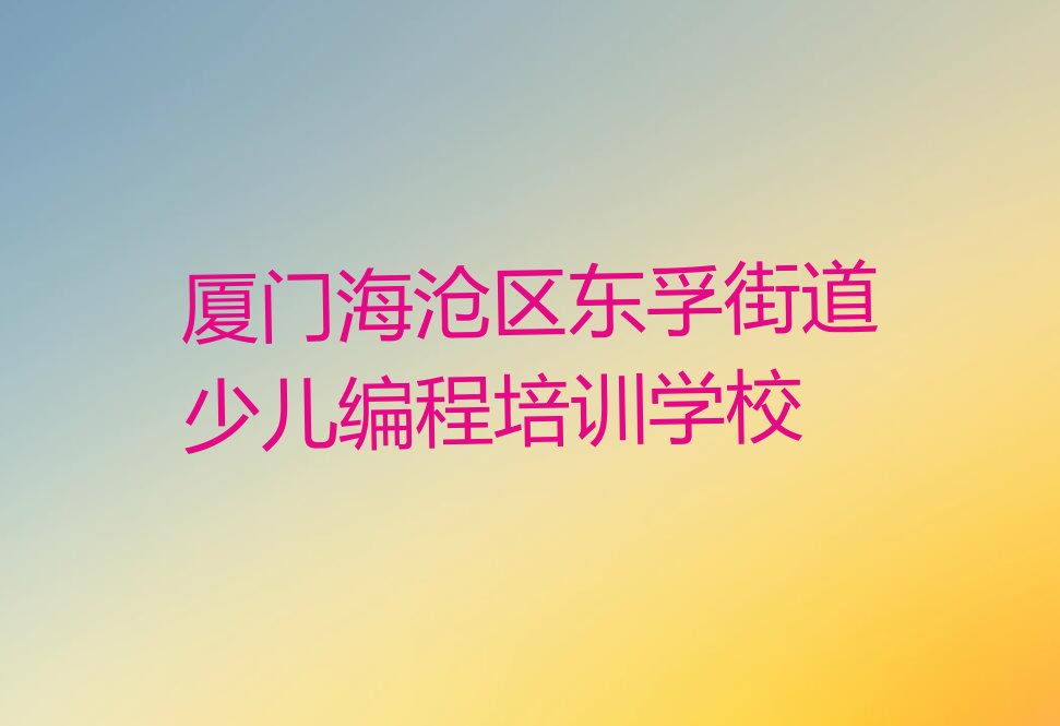 厦门海沧区东孚街道少儿编程培训学校