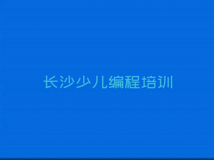 十大长沙开福区scratch培训半年多少钱实力名单一览排行榜排行榜