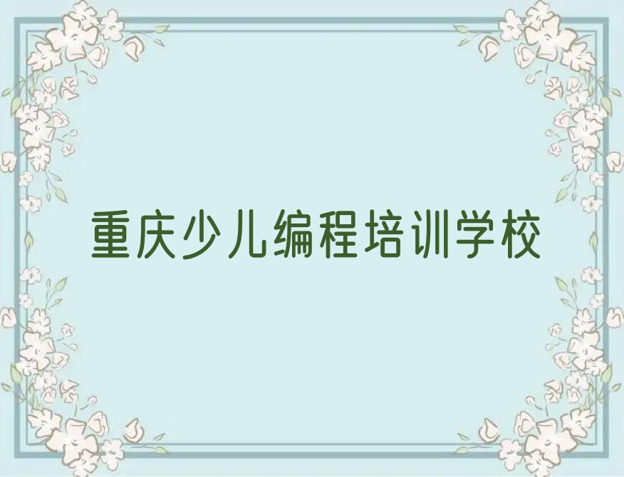 十大重庆长寿区scratch重庆培训学校哪的好排行榜