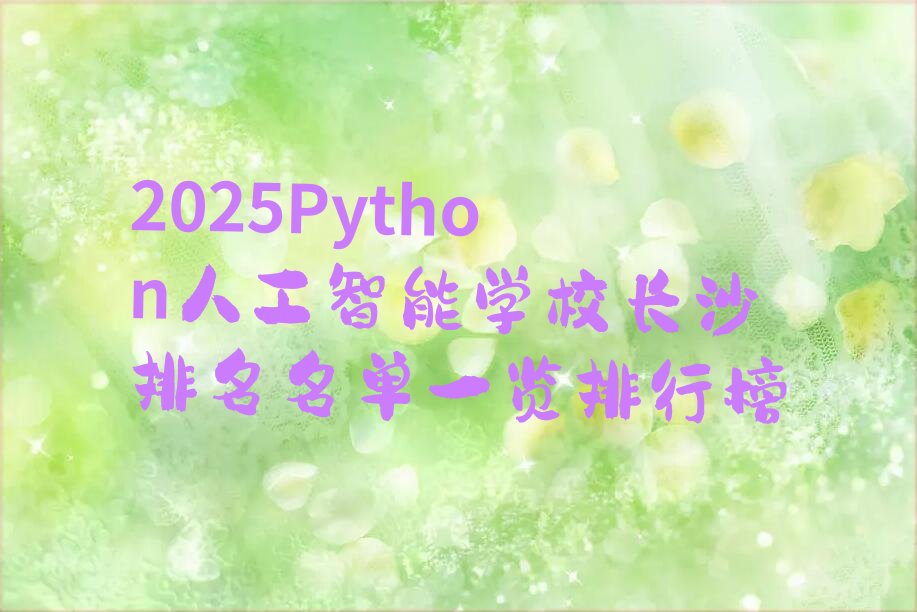 十大2025Python人工智能学校长沙排名名单一览排行榜排行榜