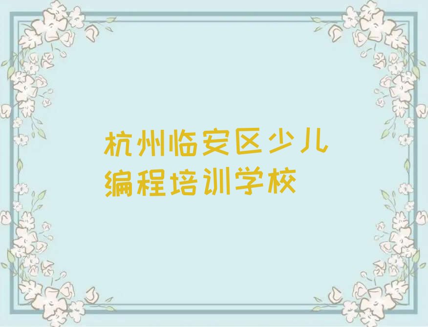 十大杭州临安区娃娃编程培训班在哪个网站找排行榜