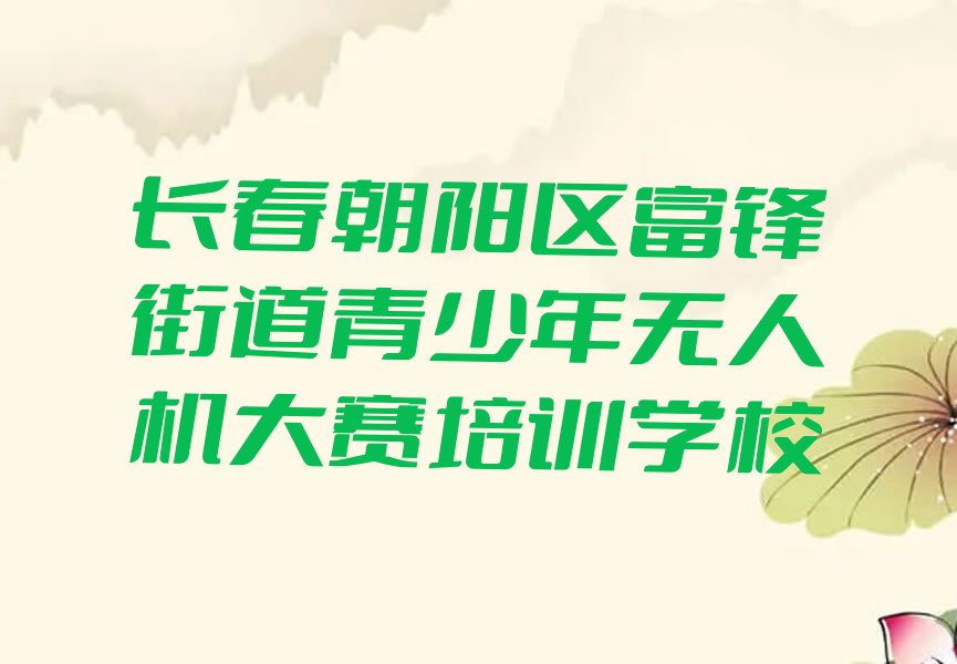 长春朝阳区富锋街道青少年无人机大赛培训学校