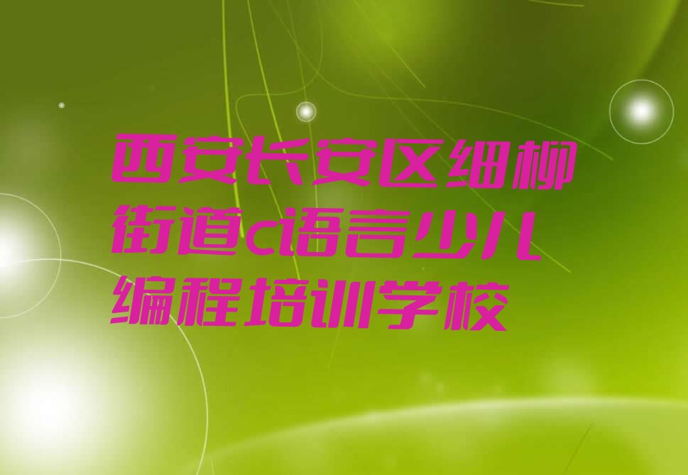 十大西安细柳街道童程童美c语言少儿编程培训班晚班名单今日一览排行榜排行榜
