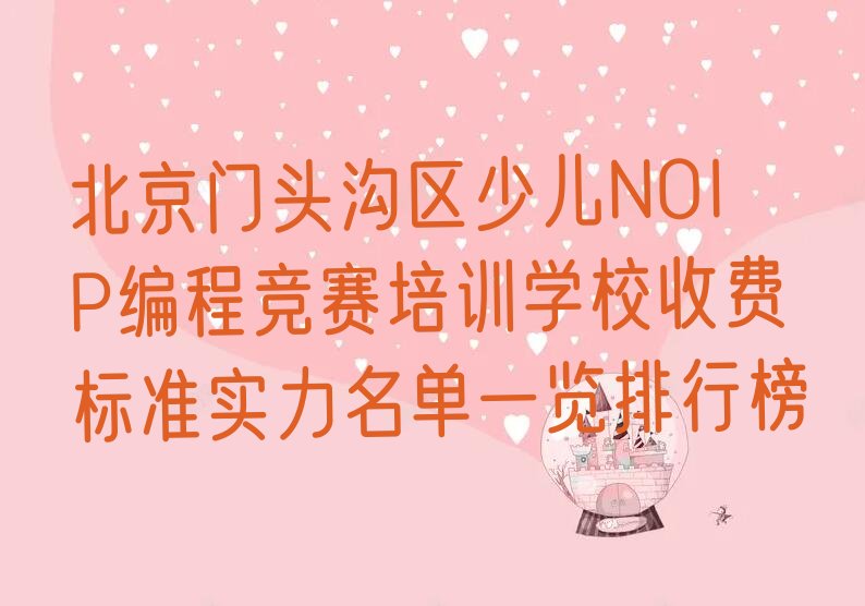 十大北京门头沟区少儿NOIP编程竞赛培训学校收费标准实力名单一览排行榜排行榜