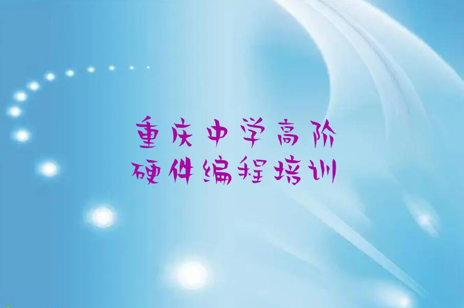 十大重庆江北区中学高阶硬件编程培训速成班学费一般多少排行榜
