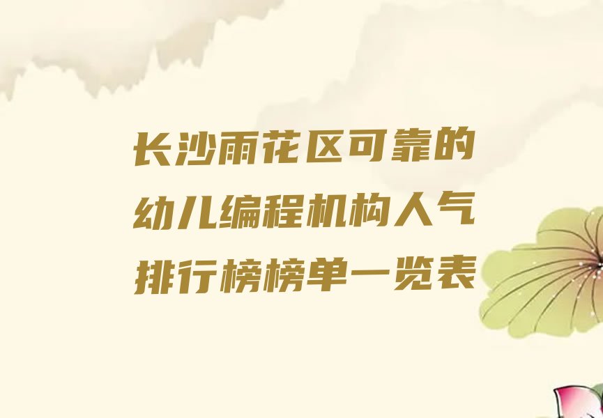 十大长沙雨花区可靠的幼儿编程机构人气排行榜榜单一览表排行榜
