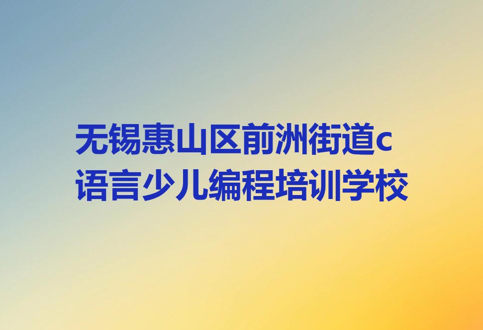 十大无锡惠山区c语言少儿编程培训辅导收费标准是多少钱排行榜