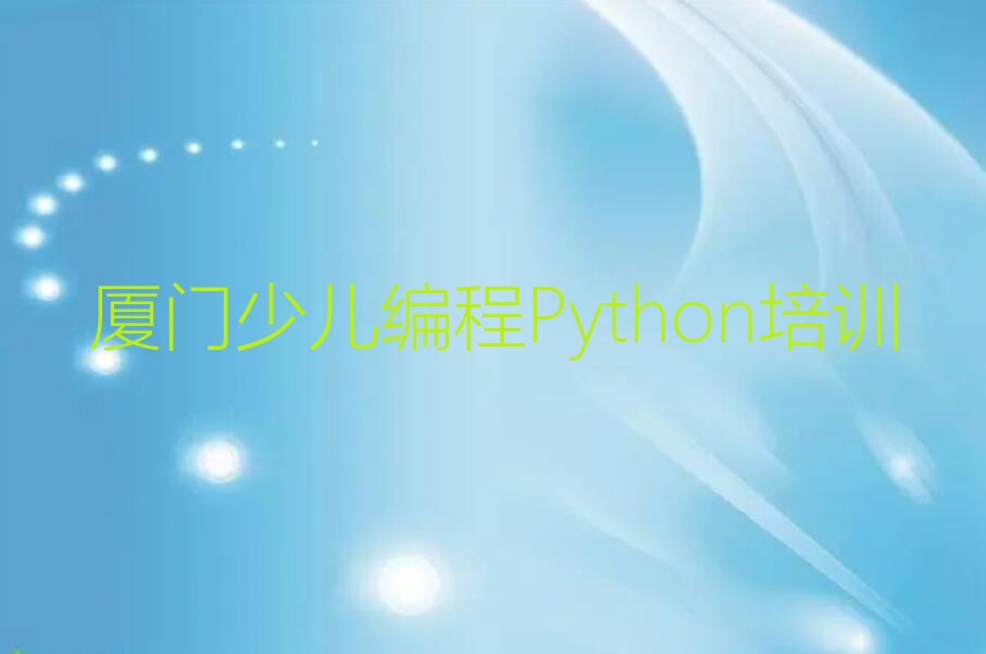 十大厦门同安区附近哪里有少儿编程Python培训机构精选名单排行榜汇总排行榜