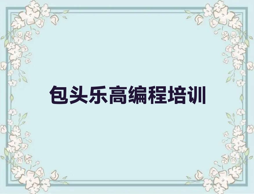 十大包头青山区我想学乐高编程去哪学排行榜