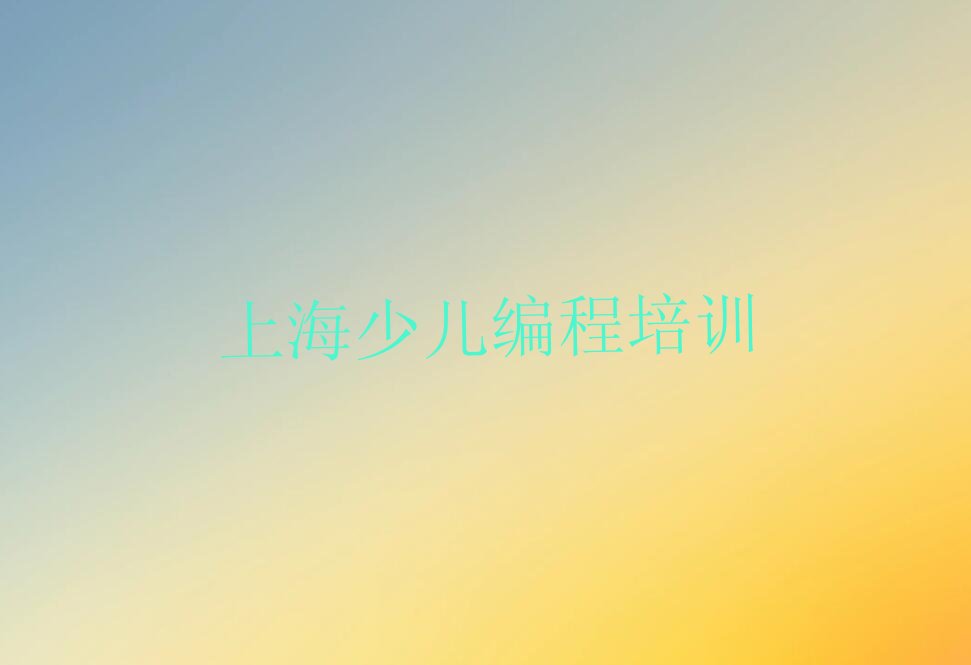 十大上海学幼儿编程的学校正规一点吗排行榜名单公布一览表排行榜