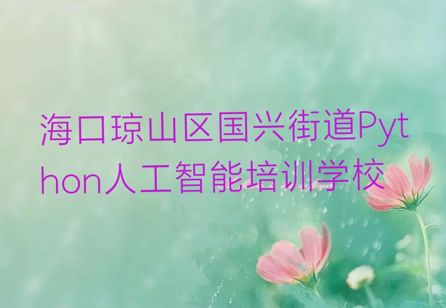 十大海口琼山区Python人工智能培训中心学校实力兼具榜单一览表排行榜