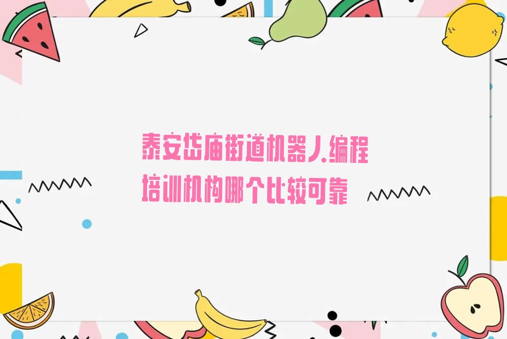 十大泰安岱庙街道机器人编程培训机构哪个比较可靠排行榜
