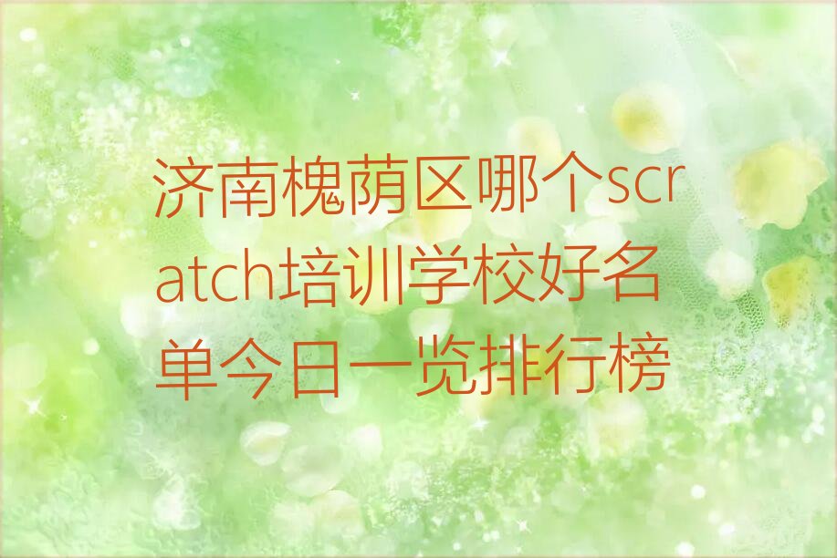 十大济南槐荫区哪个scratch培训学校好名单今日一览排行榜排行榜