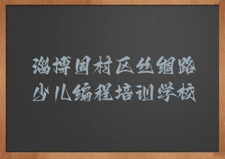 十大山东淄博丝绸路正规学智能机器人编程找哪家培训好榜单一览推荐排行榜排行榜