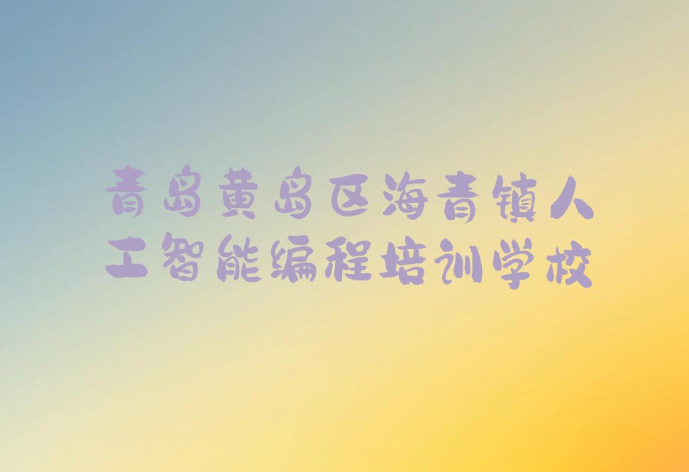 青岛黄岛区海青镇人工智能编程培训学校