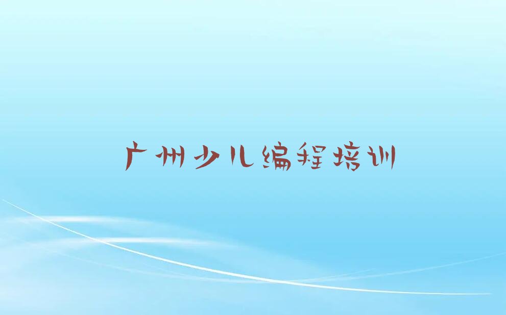 十大2025年广州天河区哪里学幼儿编程好十大排名一览排行榜排行榜