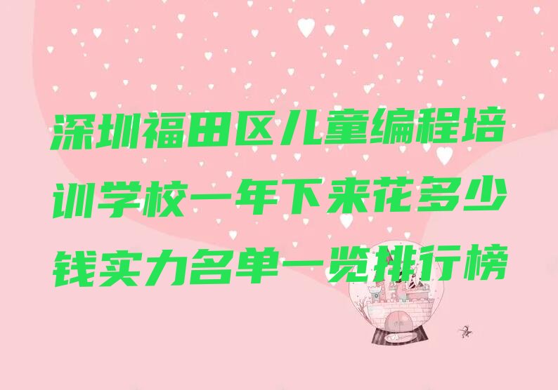 十大深圳福田区儿童编程培训学校一年下来花多少钱实力名单一览排行榜排行榜