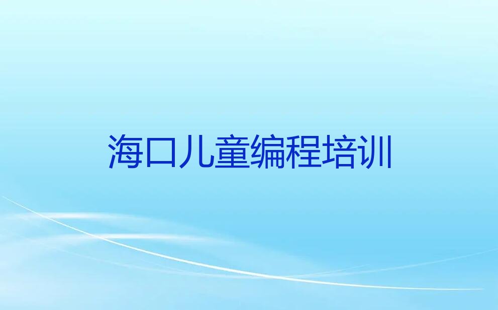 十大2025年海口美兰区儿童编程培训班报名时间表出炉推荐今日公布一览表排行榜