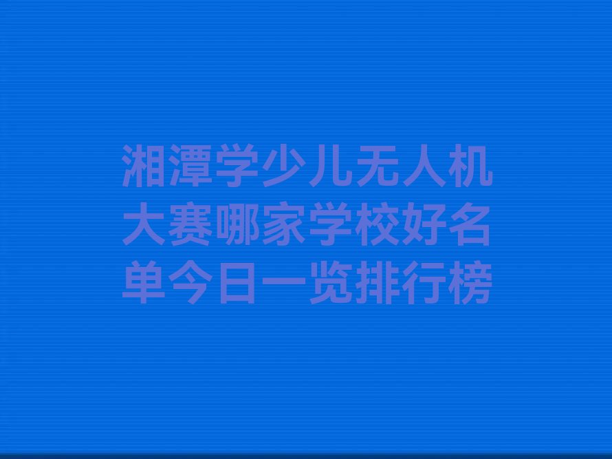 湘潭少儿无人机大赛培训学校