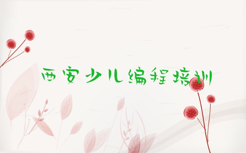 十大西安童程童美scratch培训西安鄠邑区一家氛围好的scratch培训班推荐名单公布排名榜排行榜