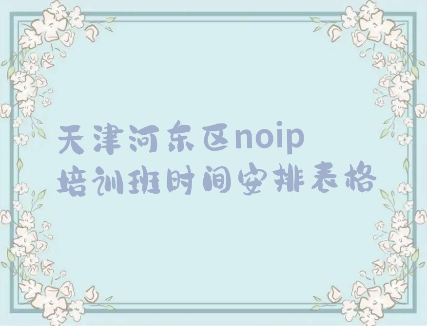 十大天津河东区noip培训班时间安排表格排行榜