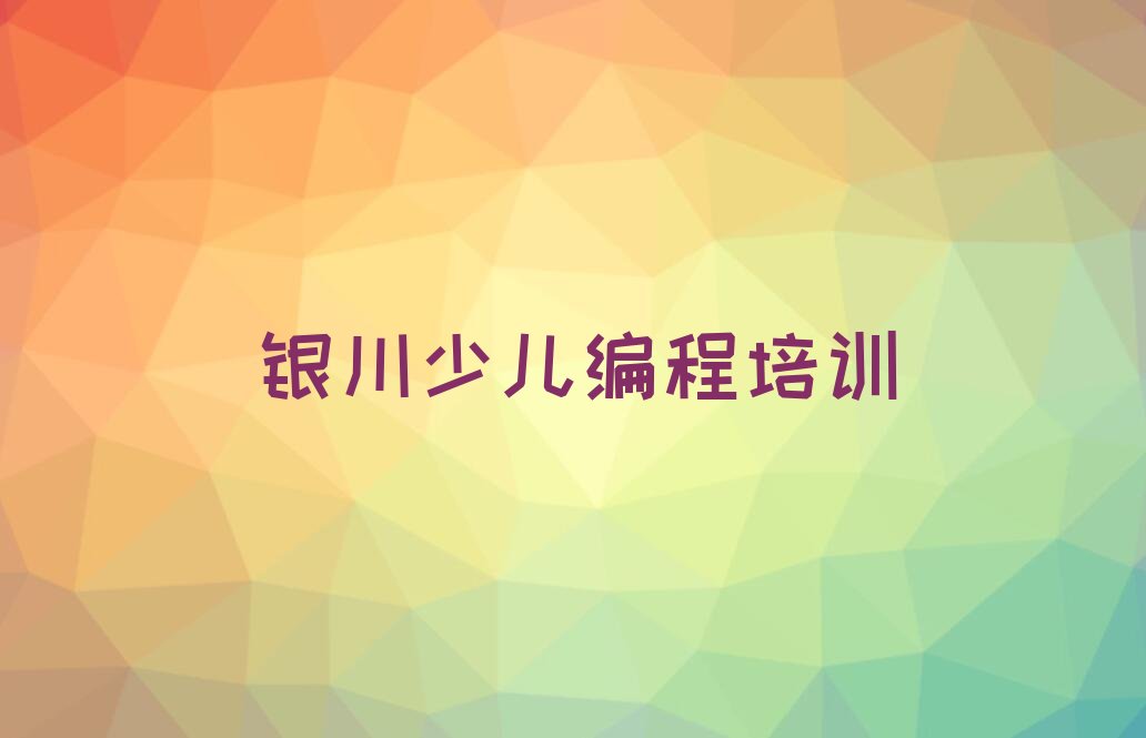 十大2025银川哪有少儿编程培训机构排名名单一览排行榜排行榜
