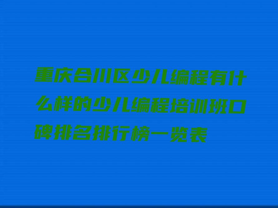 十大重庆合川区少儿编程有什么样的少儿编程培训班口碑排名排行榜一览表排行榜