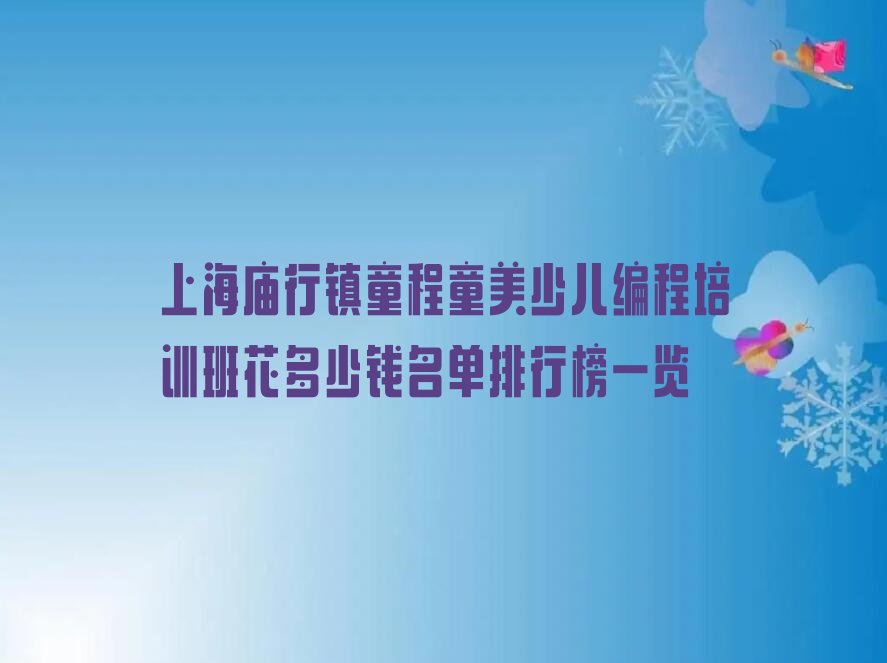 十大上海庙行镇童程童美少儿编程培训班花多少钱名单排行榜一览排行榜