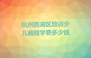 杭州西湖区培训少儿编程学费多少钱