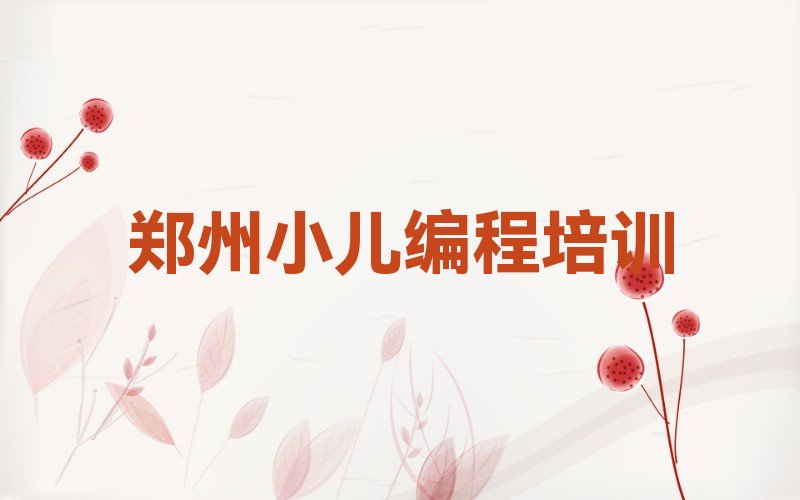 十大郑州经开区小儿编程报班哪个机构好排行榜
