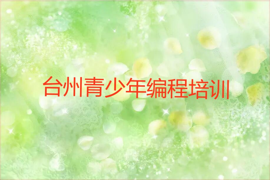 十大台州路桥区青少年编程口碑好的青少年编程培训班推荐名单排行榜盘点一览排行榜
