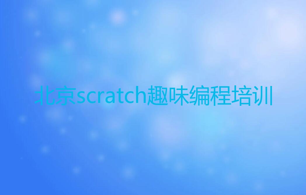 十大北京东城区scratch趣味编程培训多长时间排行榜
