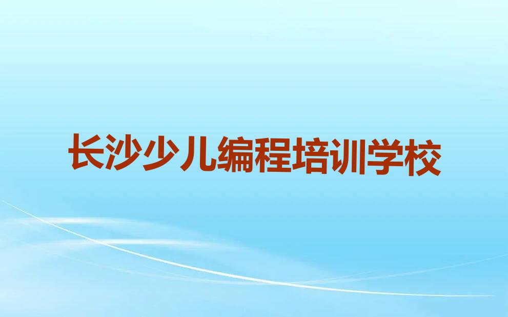 十大长沙开福区学中学生Python编程去哪儿学排行榜